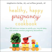 Healthy, Happy Pregnancy Cookbook - Over 125 Delicious Recipes to Satisfy You, Nourish Baby, and Combat Common Pregnancy Discomforts