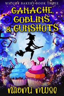 Ganache, Goblins, and Gunshots - Witchy Bakery, #3