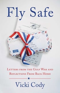 Fly Safe - Letters from the Gulf War and Reflections From Back Home
