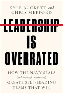 Leadership Is Overrated - How the Navy SEALs (and Successful Businesses) Create Self-Leading Teams That Win