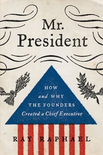 Mr. President - How and Why the Founders Created a Chief Executive