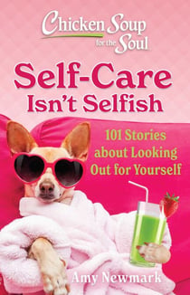 Chicken Soup for the Soul: Self-Care Isn't Selfish - 101 Stories about Being Good to Yourself