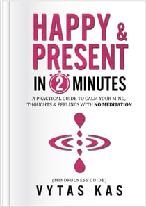 Happy & Present in 2-Minutes:  A Practical Guide to Calm Your Mind and Become Present - Without Ever Meditating