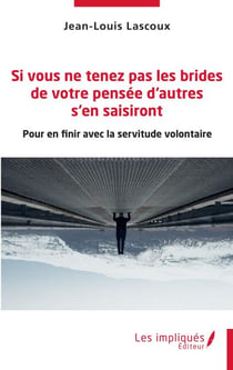 Si vous ne tenez pas les brides de votre pensée d'autres s'en saisiront - Pour en finir avec la servitude volontaire