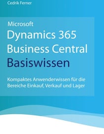 Microsoft Dynamics 365 Business Central Basiswissen - Kompaktes Anwenderwissen für die Bereiche Einkauf, Verkauf und Lager
