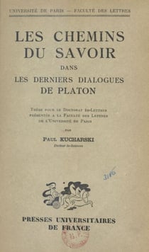 Les chemins du savoir dans les derniers dialogues de Platon - Thèse pour le Doctorat ès-lettres présentée à la Faculté des lettres de l'Université de Paris