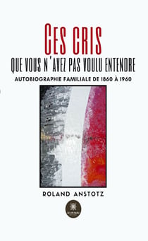 Ces cris que vous n'avez pas voulu entendre - Autobiographie familiale de 1860 à 1960