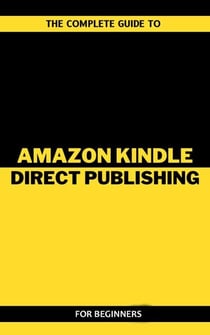 The Complete Guide To Amazon Kindle Direct Publishing For Beginners
