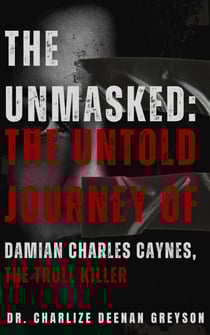 The Unmasked: The Untold Journey of Damian Charles Caynes, The Troll Killer - The Troll Killer, #1