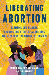 Liberating Abortion - Claiming Our History, Sharing Our Stories, and Building the Reproductive Future We Deserve