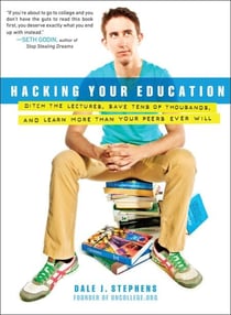 Hacking Your Education - Ditch the Lectures, Save Tens of Thousands, and Learn More Than Your Peers Ever Will