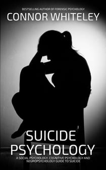 Suicide Psychology: A Social Psychology, Cognitive Psychology and Neuropsychology Guide to Suicide - An Introductory Series