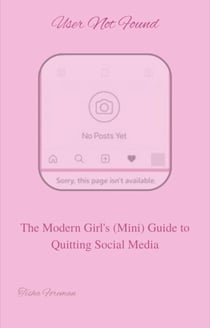User Not Found: The Modern Girl's Guide to Quitting Social Media
