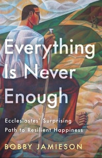 Everything Is Never Enough - Ecclesiastes' Surprising Path to Resilient Happiness