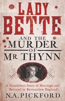 Lady Bette and the Murder of Mr Thynn - A Scandalous Story of Marriage and Betrayal in Restoration England