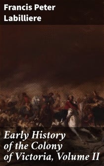 Early History of the Colony of Victoria, Volume II - Exploring Colonial Victoria: Narratives of Early Settlement and Indigenous Interactions