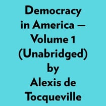 Democracy In America — Volume 1 (Unabridged)