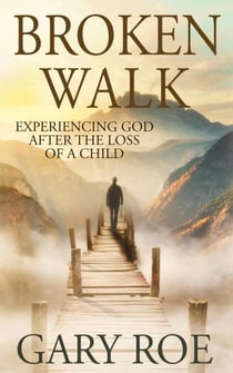Broken Walk: Experiencing God After the Loss of a Child - God and Grief Series, #3
