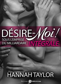 Désire moi ! Sous l’emprise du milliardaire (l’intégrale)
