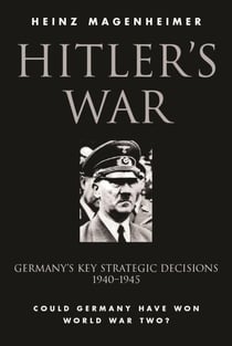 Hitler's War - Germany's Key Strategic Decisions 1940-45