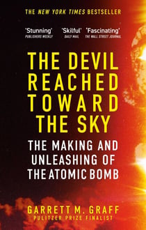 The Devil Reached Toward the Sky - The Making and Unleashing of the Atomic Bomb - By The People Who Were There