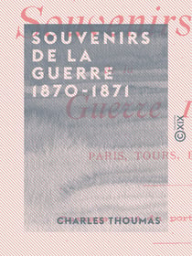 Souvenirs de la guerre 1870-1871 - Paris, Tours, Bordeaux - Paris, Tours, Bordeaux