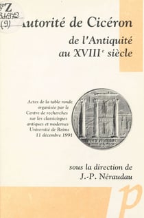 L'autorité de Cicéron de l'Antiquité au XVIIIe siècle - Actes de la Table ronde organisée par le Centre de recherches sur les classicismes antiques et modernes, Université de Reims, 11 décembre 1991