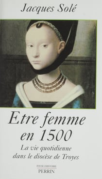 Être femme en 1500 - La vie quotidienne dans le diocèse de Troyes