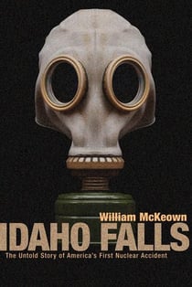 Idaho Falls - The Untold Story of America's First Nuclear Accident