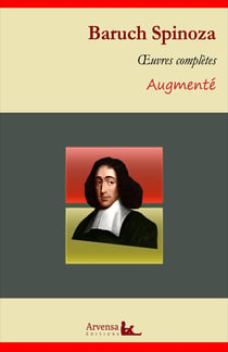 Baruch Spinoza : Oeuvres complètes et annexes (annotées, illustrées) - L'Éthique, Traité théologico-politique, Court traité, Traité de la réforme de l'entendement ...