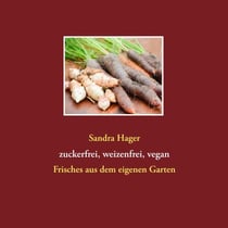 Gartenrezepte zuckerfrei, weizenfrei, vegan - Frisches aus dem eigenen Garten