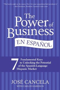 The Power of Business en Espanol - 7 Fundamental Keys to Unlocking the Potential of the Spanish-Language Hispanic Market