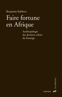 Faire fortune en Afrique - Anthropologie des derniers colons du Katanga