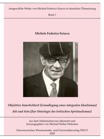 Objektive Innerlichkeit; Akt und Sein - Ausgewählte Werke von Michele Federico Sciacca in deutscher Übersetzung, Bd. 1