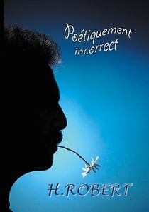 Poétiquement incorrect - Intégrale des textes 2008/2018
