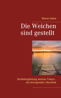 Die Weichen sind gestellt - Sterbebegleitung meines Vaters - ein bewegender Abschied