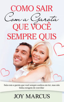 Como Sair Com a Garota que Você Sempre Quis - Saia com a garota que você sempre sonhou em ter, mas não tinha coragem de convidar