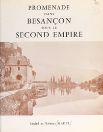 Promenade dans Besançon sous le Second Empire - Reproduction de divers documents d'époque, dont 60 des plus anciennes photographies de Besançon