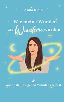 Wie meine Wunden zu Wundern wurden - und wie du deine eigenen Wunder kreierst
