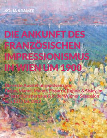 Die Ankunft des französischen Impressionismus in Wien um 1900 - Die erste Ausstellungspräsenz von Degas, Manet, Monet, Pissarro, Renoir und Sisley im Wiener Künstlerhaus und in der Wiener Secession 1877 bis 1903