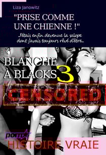 Blanche à Blacks 3 : "Prise comme une chienne !" J’étais enfin devenue la salope dont j’avais toujours rêvé d’être... [d'après une histoire vraie] - J’étais enfin devenu la salope dont j’avais toujours rêvé d’être... [Histoire vraie et non censurée]