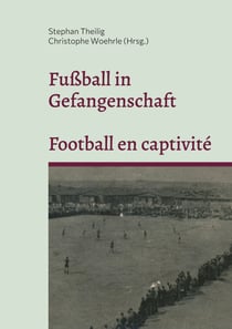 Fußball in Gefangenschaft - Football en captivité - Französische Kriegsgefangene in Brandenburg im Zweiten Weltkrieg - Prisonniers de guerre français dans le Brandebourg pendant la Seconde Guerre mondiale