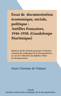 Essai de documentation économique, sociale, politique : Antilles françaises, 1946-1958. (Guadeloupe Martinique) - Mémoire de fin d'études présenté à l'Institut national des techniques de la documentation, en vue de l'obtention du diplôme d'État de docu...