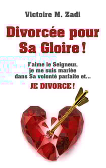 Divorcée pour Sa Gloire ! - J'aime le Seigneur, je me suis mariée dans Sa volonté parfaite et... JE DIVORCE !