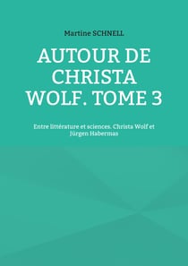 Autour de Christa Wolf. Tome 3 - Entre littérature et sciences. Christa Wolf et Jürgen Habermas