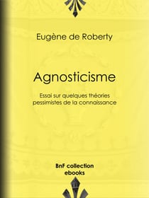 Agnosticisme - Essai sur quelques théories pessimistes de la connaissance