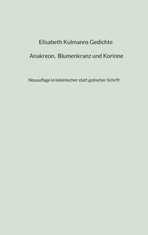 Elisabeth Kulmanns Gedichte - Anakreon, Blumenkranz und Korinne - Neuauflage in lateinischer statt gotischer Schrift