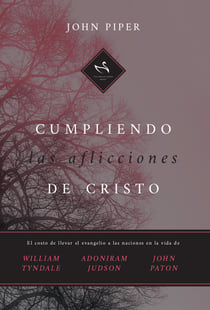 Cumpliendo las aflicciones de Cristo - El costo de llevar el evangelio a las naciones en la vida de William Tyndale, Adoniram Judson y John Paton