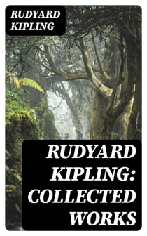 Rudyard Kipling: Collected Works - The Jungle Book, The Man Who Would Be King, Just So Stories, Kim, The Light That Failed, Captain Courageous, Plain Tales from the Hills