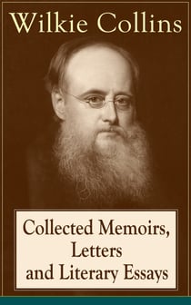 Collected Memoirs, Letters and Literary Essays of Wilkie Collins - Non-Fiction Works from the English novelist, known for his mystery novels The Woman in White, No Name, Armadale, The Moonstone (Featuring A Biography)